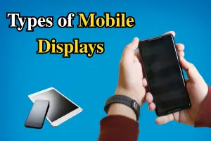 Types of Mobile Phone Displays: AMOLED, LCD, OLED & More Explained