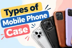 Top 10 Types of Mobile Phone Cases and How to Choose One